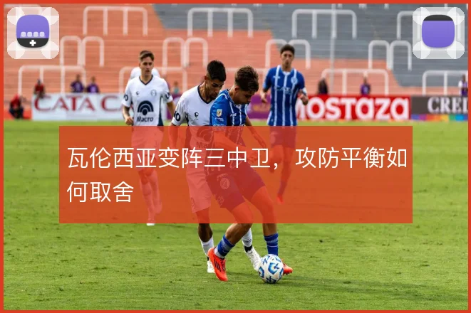 瓦伦西亚变阵三中卫,攻防平衡如何取舍