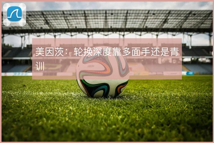 美因茨：轮换深度靠多面手还是青训