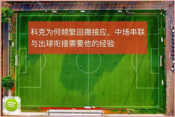 科克为何频繁回撤接应，中场串联与出球衔接需要他的经验