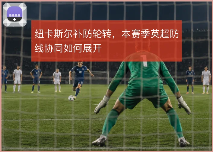 纽卡斯尔补防轮转，本赛季英超防线协同如何展开