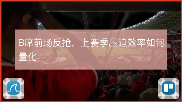 B席前场反抢，上赛季压迫效率如何量化