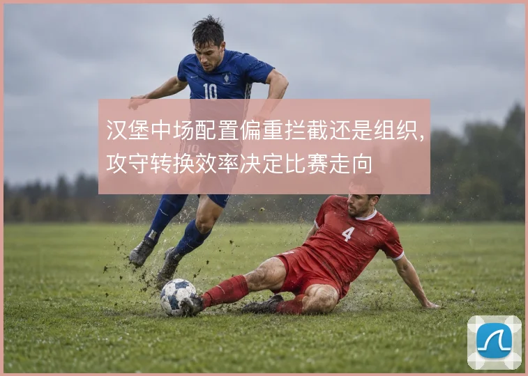 汉堡中场配置偏重拦截还是组织，攻守转换效率决定比赛走向