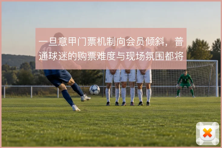 一旦意甲门票机制向会员倾斜，普通球迷的购票难度与现场氛围都将改变