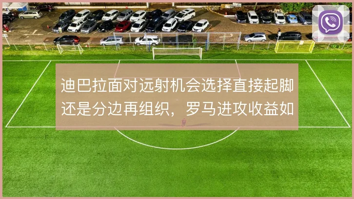 迪巴拉面对远射机会选择直接起脚还是分边再组织，罗马进攻收益如何权衡