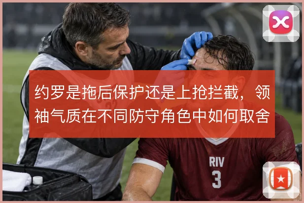 约罗是拖后保护还是上抢拦截，领袖气质在不同防守角色中如何取舍