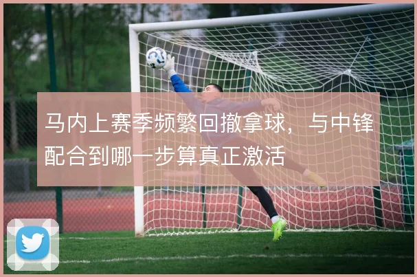 马内上赛季频繁回撤拿球，与中锋配合到哪一步算真正激活