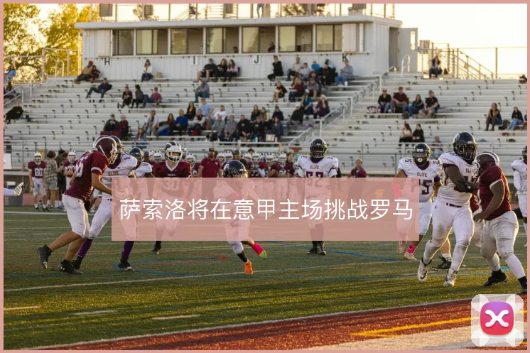 萨索洛将在意甲主场挑战罗马