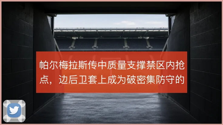 帕尔梅拉斯传中质量支撑禁区内抢点，边后卫套上成为破密集防守的固定套路