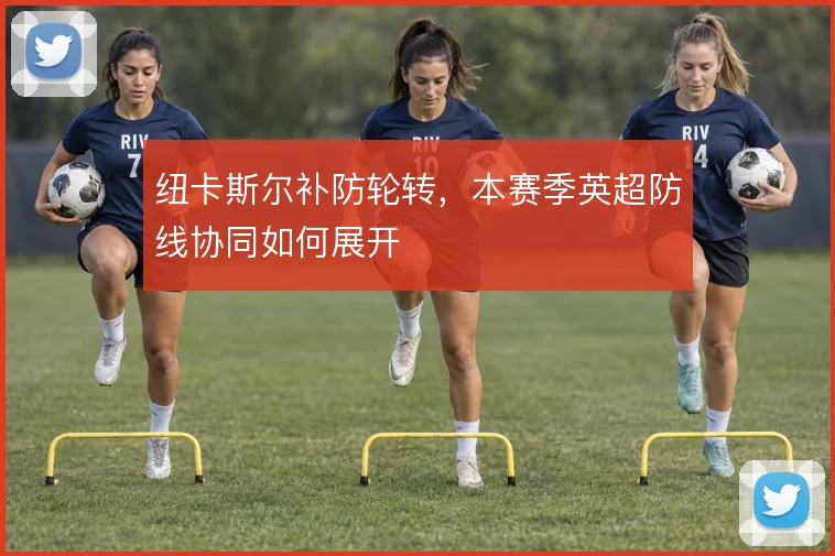 纽卡斯尔补防轮转，本赛季英超防线协同如何展开