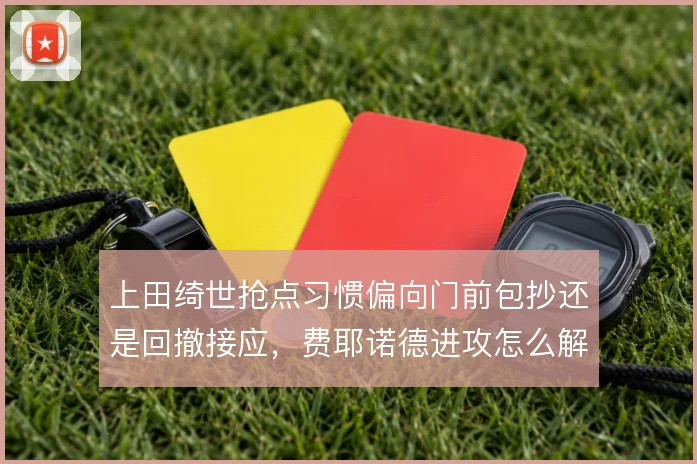 上田绮世抢点习惯偏向门前包抄还是回撤接应，费耶诺德进攻怎么解