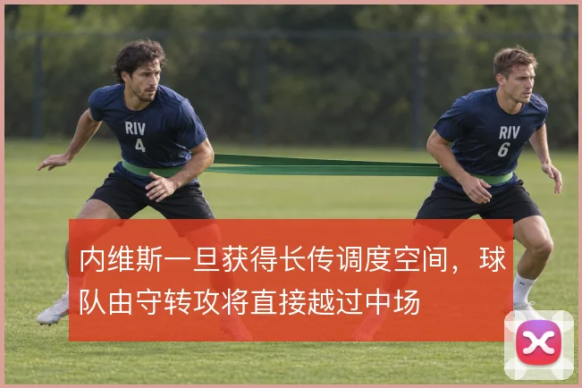 内维斯一旦获得长传调度空间，球队由守转攻将直接越过中场