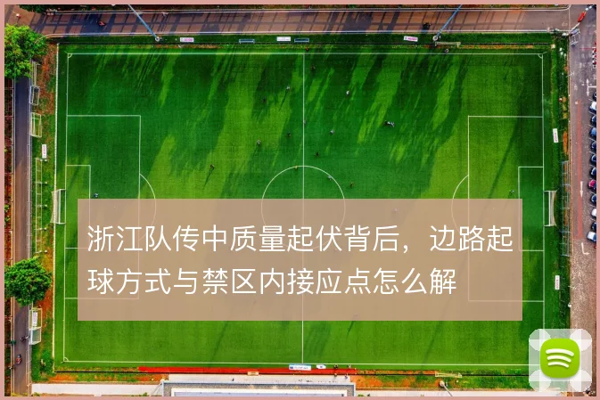 浙江队传中质量起伏背后，边路起球方式与禁区内接应点怎么解