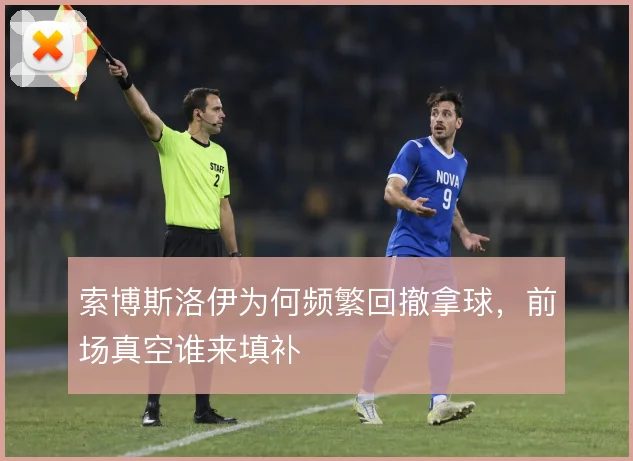 索博斯洛伊为何频繁回撤拿球,前场真空谁来填补