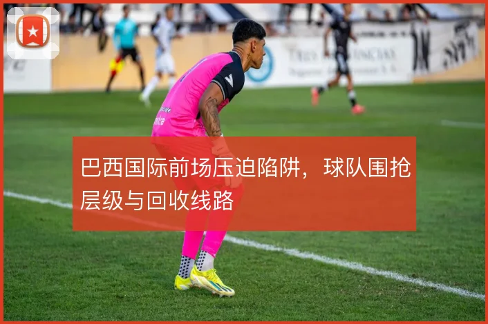 巴西国际前场压迫陷阱，球队围抢层级与回收线路