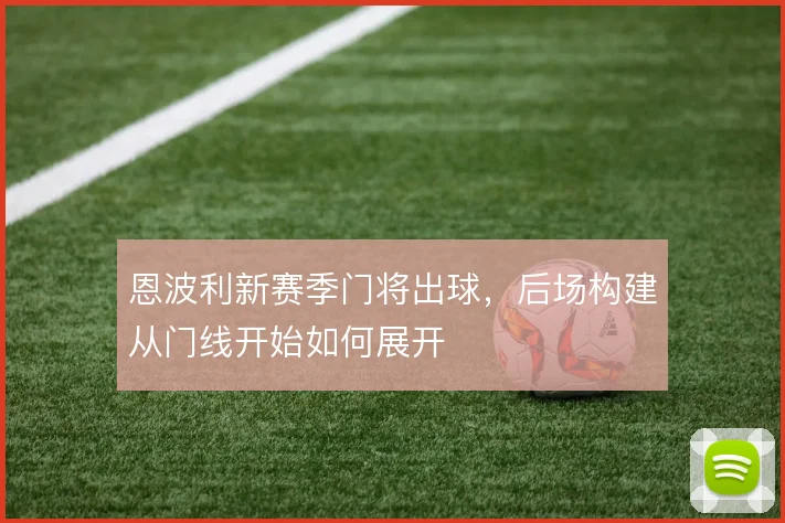 恩波利新赛季门将出球，后场构建从门线开始如何展开