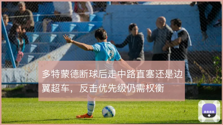 多特蒙德断球后走中路直塞还是边翼超车，反击优先级仍需权衡