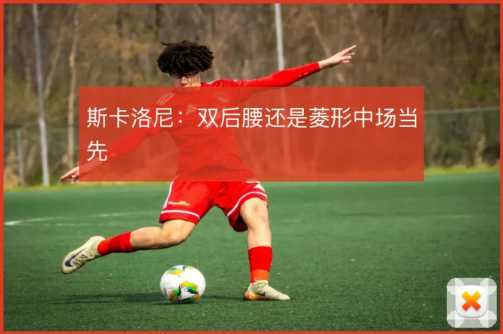 斯卡洛尼：双后腰还是菱形中场当先
