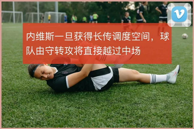 内维斯一旦获得长传调度空间，球队由守转攻将直接越过中场