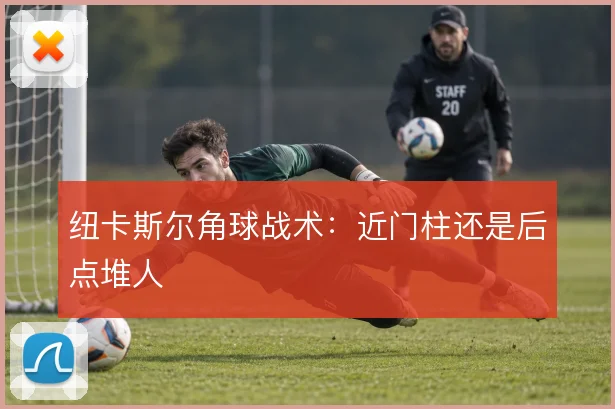 纽卡斯尔角球战术：近门柱还是后点堆人