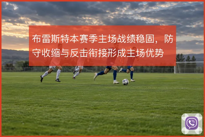 布雷斯特本赛季主场战绩稳固,防守收缩与反击衔接形成主场优势