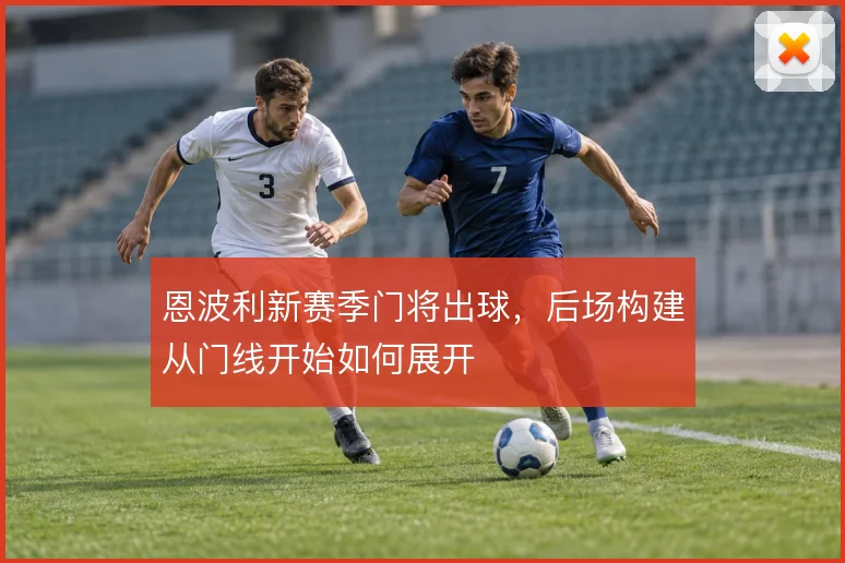 恩波利新赛季门将出球，后场构建从门线开始如何展开