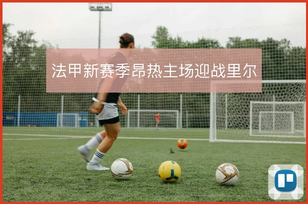 法甲新赛季昂热主场迎战里尔