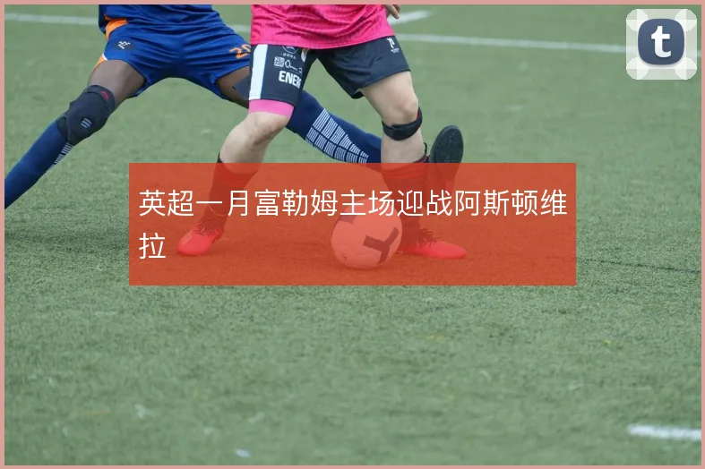 英超一月富勒姆主场迎战阿斯顿维拉