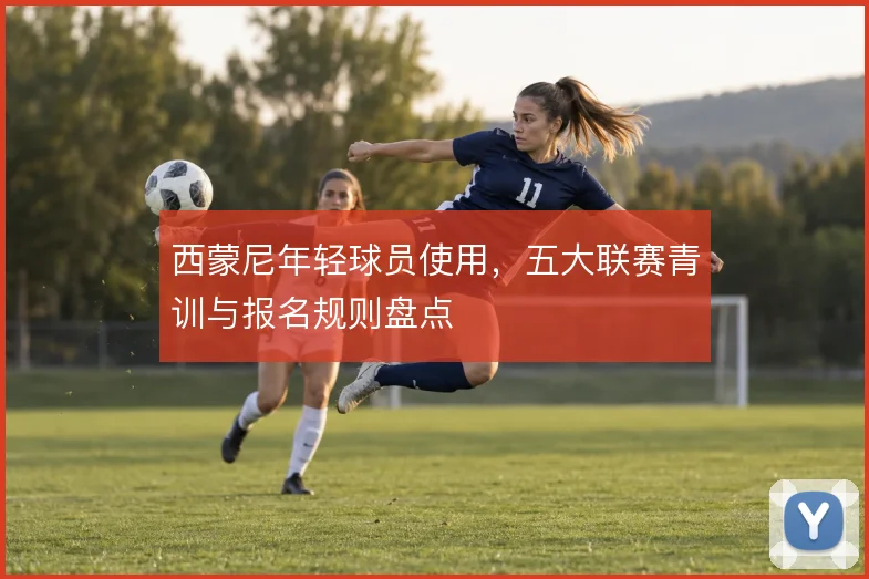西蒙尼年轻球员使用，五大联赛青训与报名规则盘点
