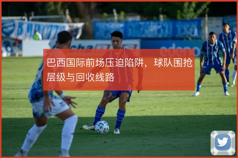 巴西国际前场压迫陷阱，球队围抢层级与回收线路