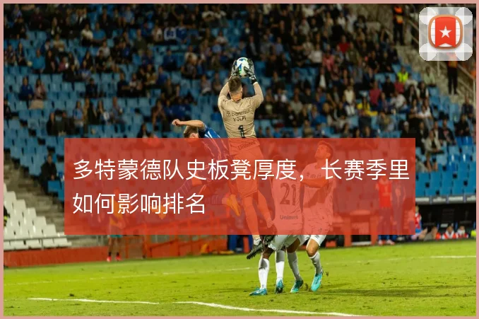 多特蒙德队史板凳厚度，长赛季里如何影响排名