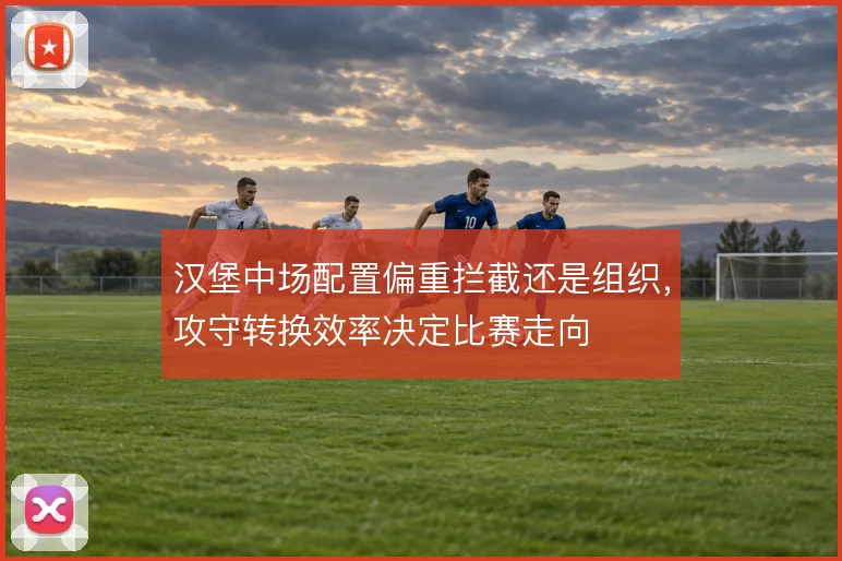 汉堡中场配置偏重拦截还是组织，攻守转换效率决定比赛走向