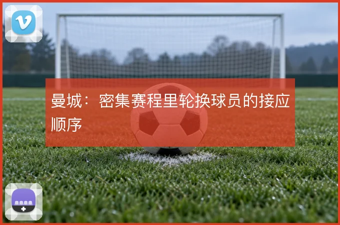曼城：密集赛程里轮换球员的接应顺序