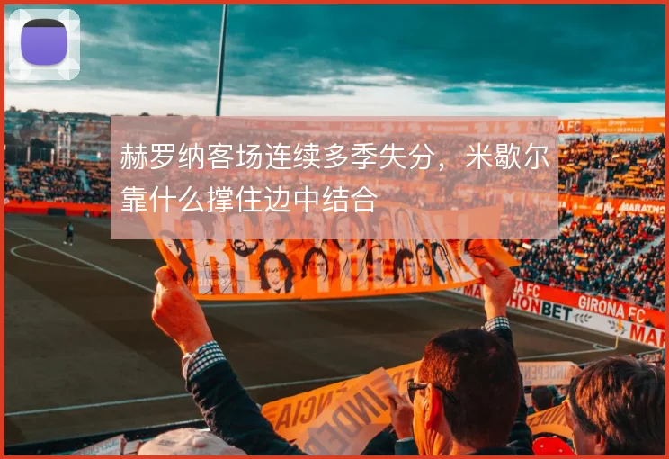 赫罗纳客场连续多季失分，米歇尔靠什么撑住边中结合