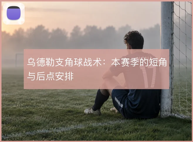 乌德勒支角球战术：本赛季的短角与后点安排