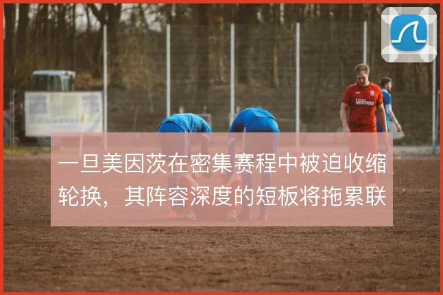 一旦美因茨在密集赛程中被迫收缩轮换,其阵容深度的短板将拖累联赛稳定性