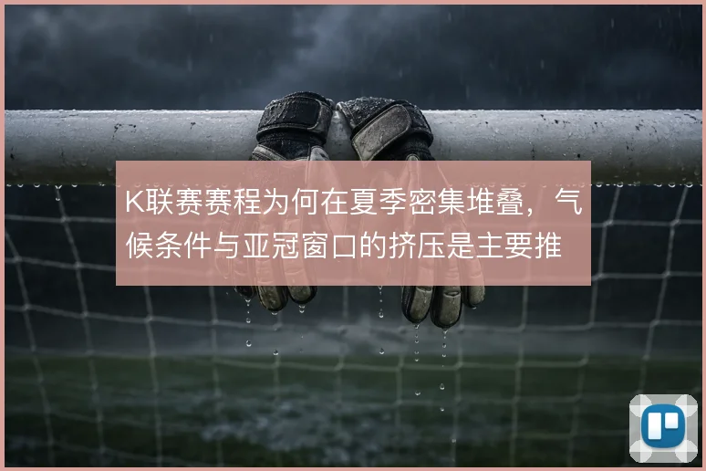 K联赛赛程为何在夏季密集堆叠,气候条件与亚冠窗口的挤压是主要推手