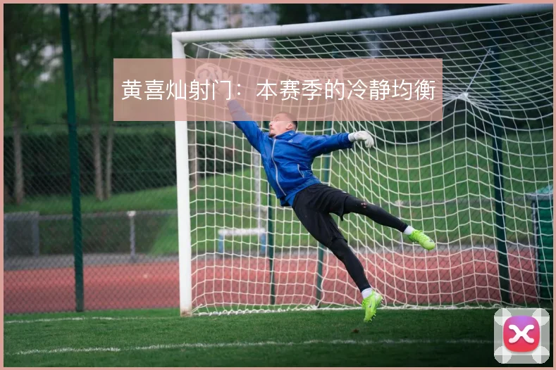 黄喜灿射门：本赛季的冷静均衡