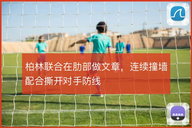 柏林联合在肋部做文章，连续撞墙配合撕开对手防线