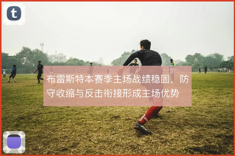 布雷斯特本赛季主场战绩稳固，防守收缩与反击衔接形成主场优势