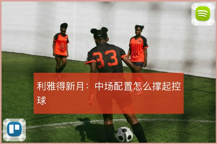 利雅得新月：中场配置怎么撑起控球