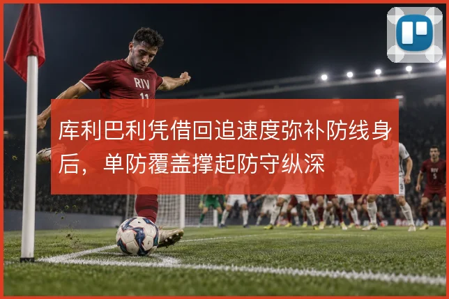 库利巴利凭借回追速度弥补防线身后，单防覆盖撑起防守纵深