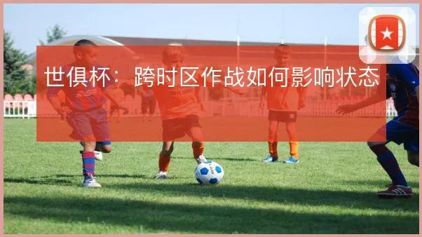 世俱杯：跨时区作战如何影响状态