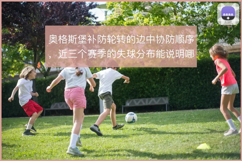 奥格斯堡补防轮转的边中协防顺序，近三个赛季的失球分布能说明哪些问题