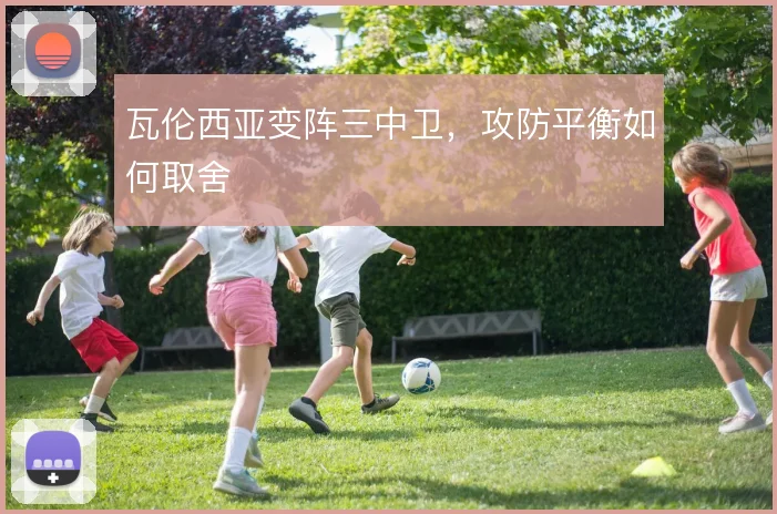 瓦伦西亚变阵三中卫，攻防平衡如何取舍
