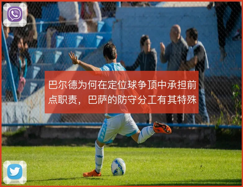 巴尔德为何在定位球争顶中承担前点职责,巴萨的防守分工有其特殊考量