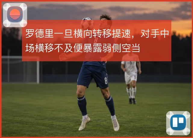 罗德里一旦横向转移提速，对手中场横移不及便暴露弱侧空当