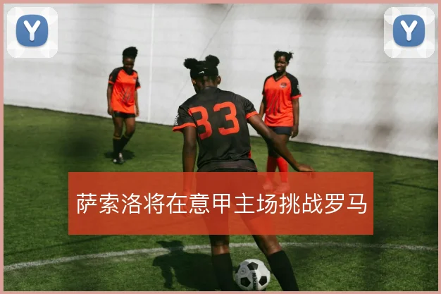 萨索洛将在意甲主场挑战罗马