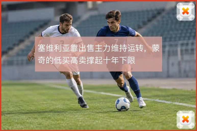 塞维利亚靠出售主力维持运转，蒙奇的低买高卖撑起十年下限