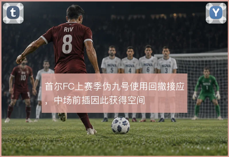 首尔FC上赛季伪九号使用回撤接应，中场前插因此获得空间