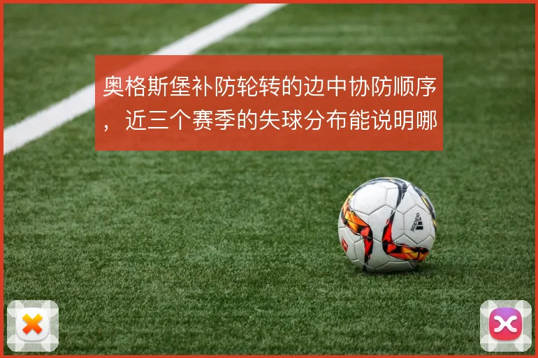 奥格斯堡补防轮转的边中协防顺序,近三个赛季的失球分布能说明哪些问题